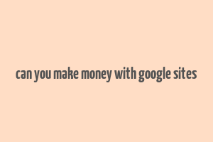 can you make money with google sites