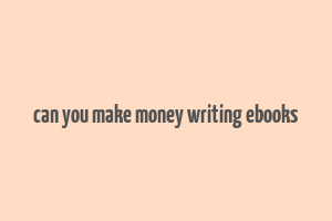 can you make money writing ebooks