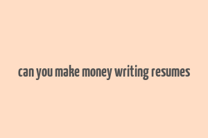 can you make money writing resumes