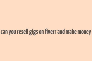 can you resell gigs on fiverr and make money