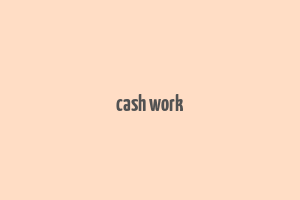 cash work