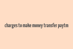 charges to make money transfer paytm