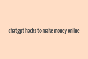 chatgpt hacks to make money online