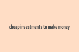 cheap investments to make money