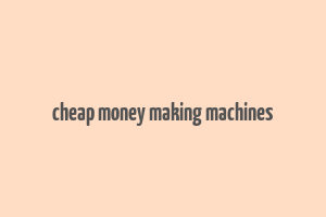 cheap money making machines