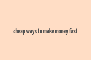 cheap ways to make money fast