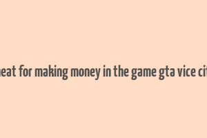 cheat for making money in the game gta vice city