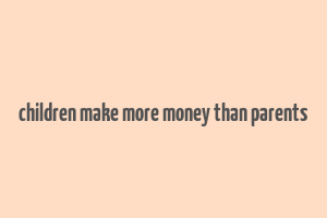 children make more money than parents