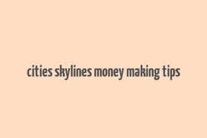 cities skylines money making tips