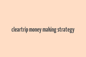 cleartrip money making strategy