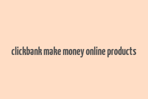 clickbank make money online products