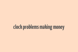 clock problems making money