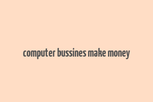 computer bussines make money