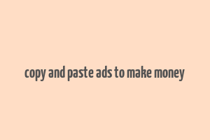 copy and paste ads to make money