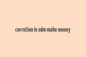 corrution in sdm make money