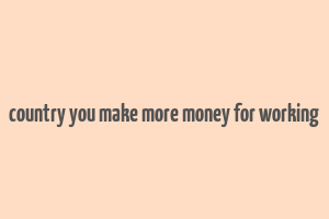 country you make more money for working