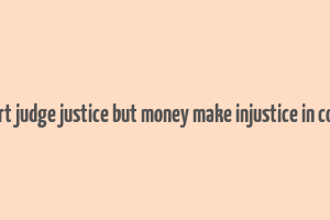 court judge justice but money make injustice in court