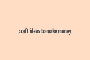 craft ideas to make money