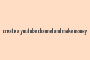 create a youtube channel and make money