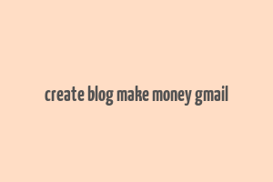 create blog make money gmail