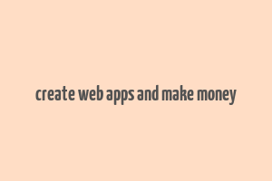 create web apps and make money