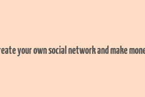 create your own social network and make money