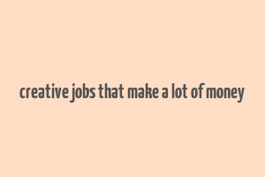 creative jobs that make a lot of money