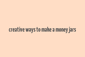 creative ways to make a money jars