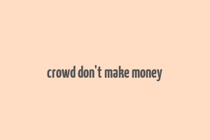 crowd don't make money