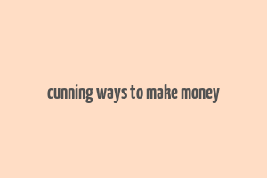 cunning ways to make money