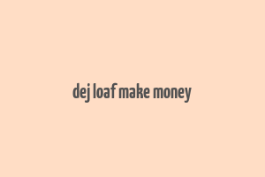 dej loaf make money