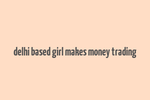 delhi based girl makes money trading