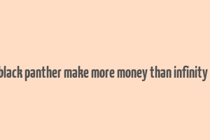 did black panther make more money than infinity war