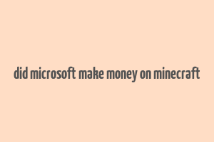 did microsoft make money on minecraft