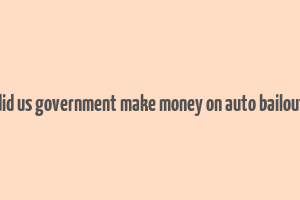 did us government make money on auto bailout