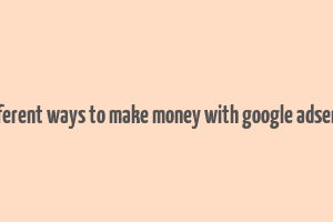 different ways to make money with google adsense