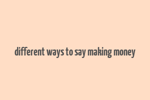 different ways to say making money