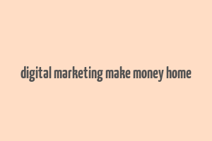 digital marketing make money home