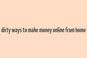 dirty ways to make money online from home