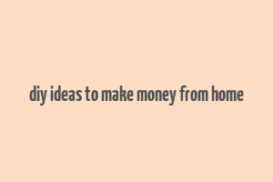 diy ideas to make money from home