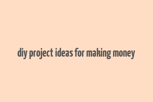 diy project ideas for making money