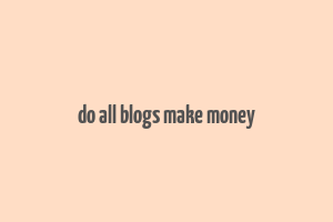 do all blogs make money