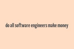 do all software engineers make money