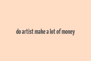 do artist make a lot of money