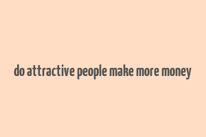 do attractive people make more money