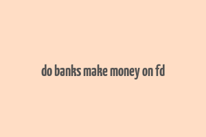 do banks make money on fd