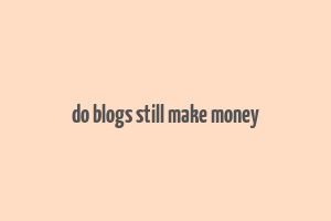 do blogs still make money