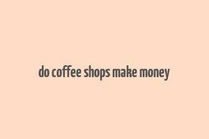 do coffee shops make money