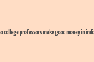 do college professors make good money in india