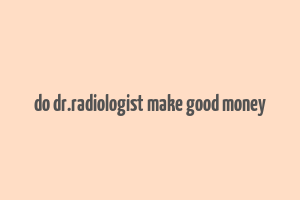 do dr.radiologist make good money